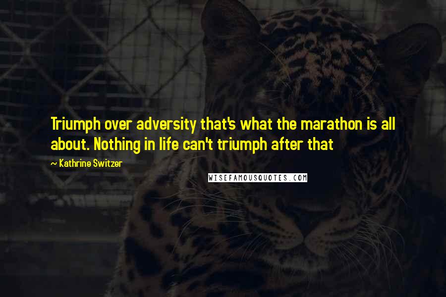 Kathrine Switzer Quotes: Triumph over adversity that's what the marathon is all about. Nothing in life can't triumph after that