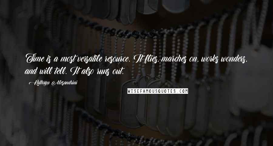 Kathryn Alesandrini Quotes: Time is a most versatile resource. It flies, marches on, works wonders, and will tell. It also runs out.