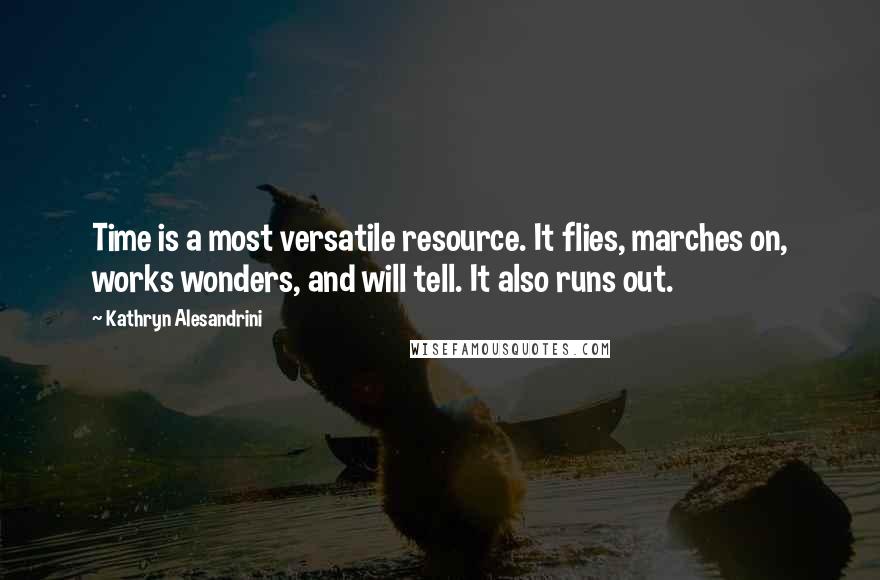 Kathryn Alesandrini Quotes: Time is a most versatile resource. It flies, marches on, works wonders, and will tell. It also runs out.