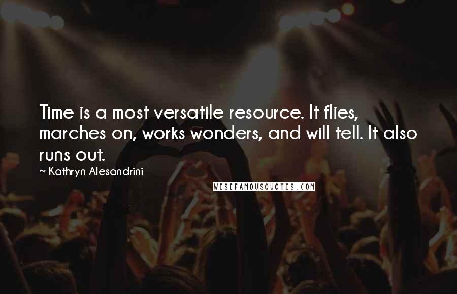 Kathryn Alesandrini Quotes: Time is a most versatile resource. It flies, marches on, works wonders, and will tell. It also runs out.