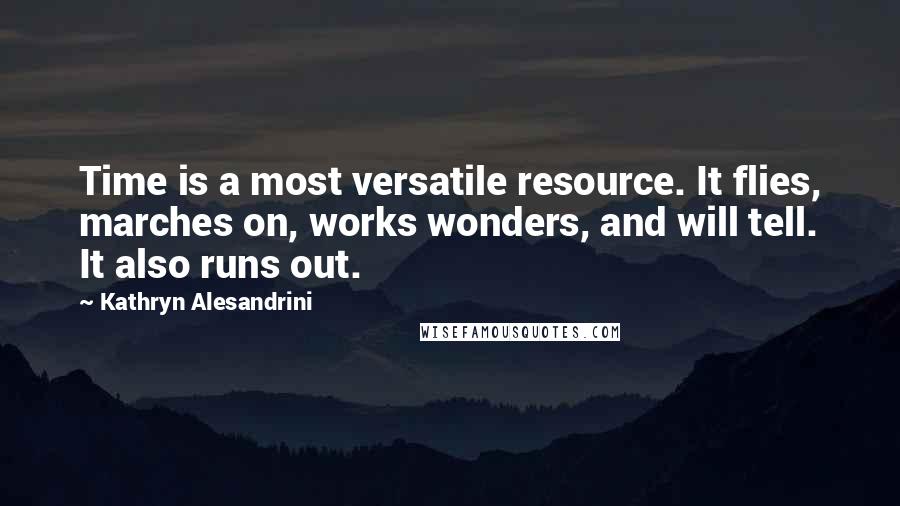 Kathryn Alesandrini Quotes: Time is a most versatile resource. It flies, marches on, works wonders, and will tell. It also runs out.
