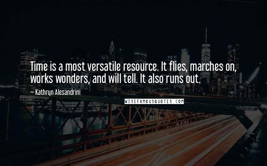 Kathryn Alesandrini Quotes: Time is a most versatile resource. It flies, marches on, works wonders, and will tell. It also runs out.