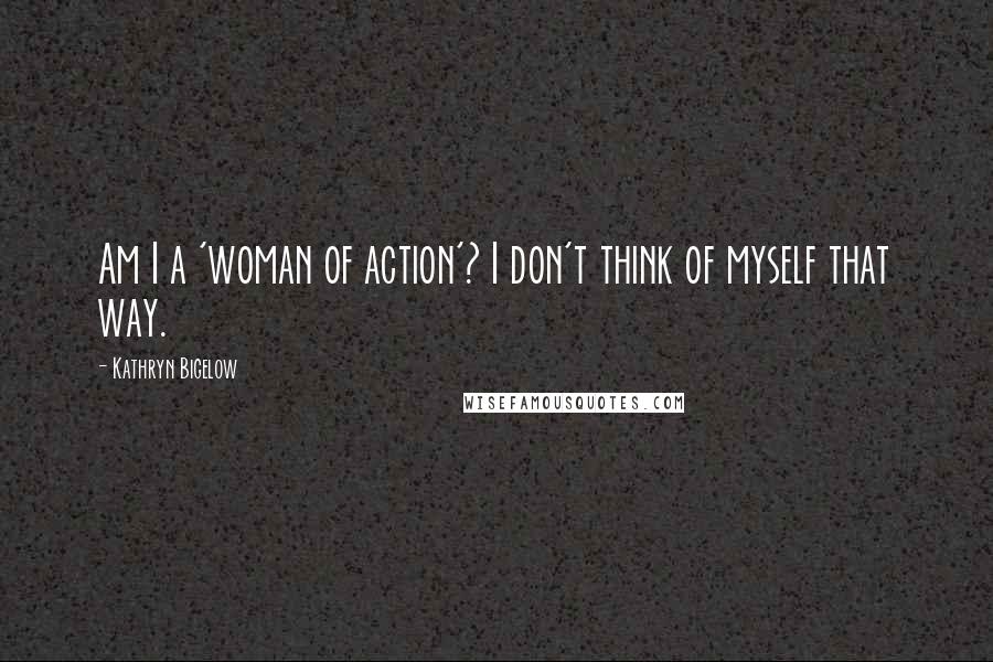 Kathryn Bigelow Quotes: Am I a 'woman of action'? I don't think of myself that way.