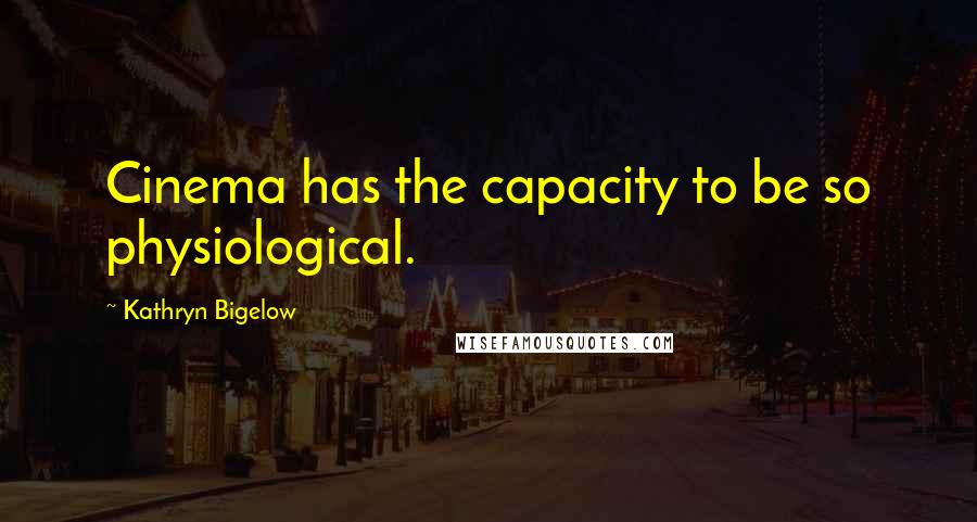 Kathryn Bigelow Quotes: Cinema has the capacity to be so physiological.