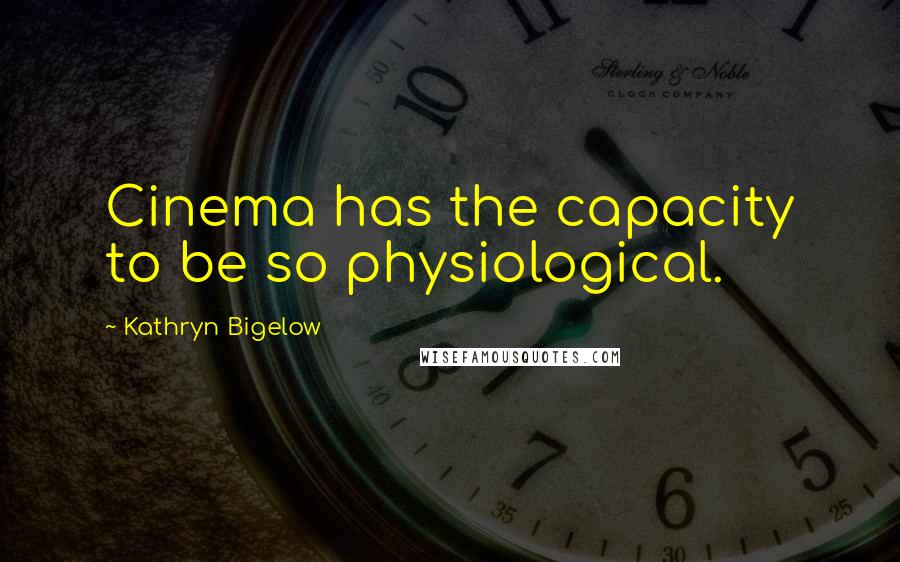 Kathryn Bigelow Quotes: Cinema has the capacity to be so physiological.