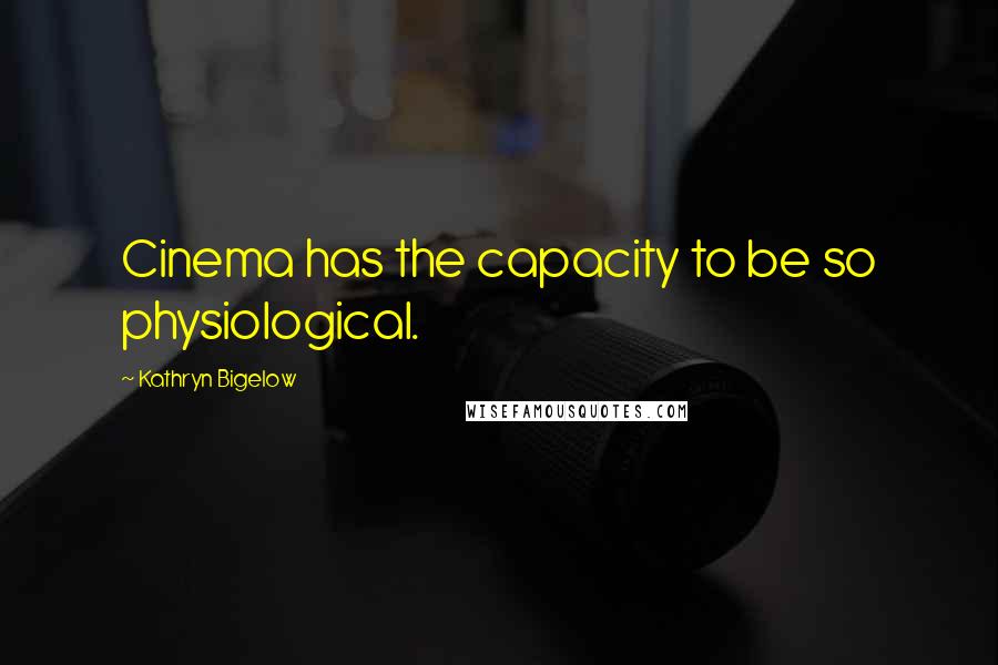 Kathryn Bigelow Quotes: Cinema has the capacity to be so physiological.