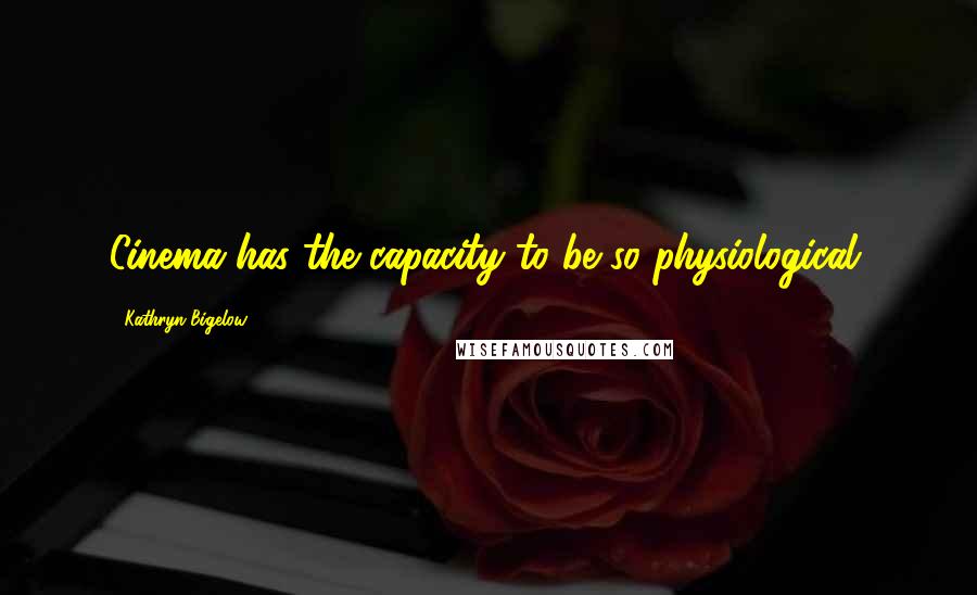 Kathryn Bigelow Quotes: Cinema has the capacity to be so physiological.