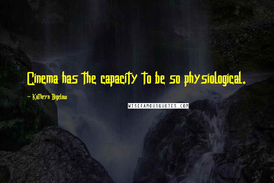 Kathryn Bigelow Quotes: Cinema has the capacity to be so physiological.