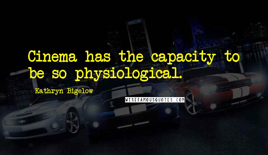 Kathryn Bigelow Quotes: Cinema has the capacity to be so physiological.