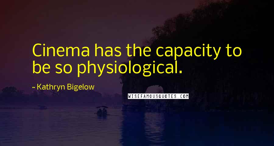 Kathryn Bigelow Quotes: Cinema has the capacity to be so physiological.