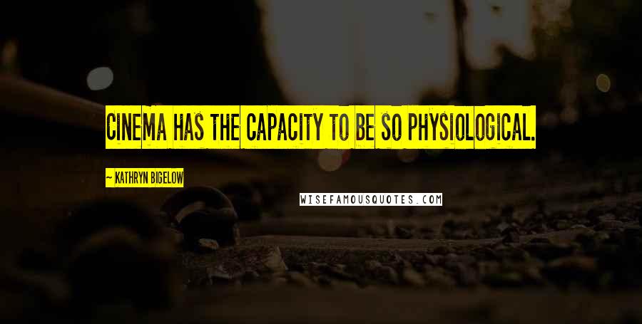 Kathryn Bigelow Quotes: Cinema has the capacity to be so physiological.