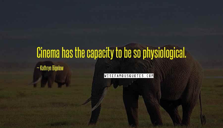 Kathryn Bigelow Quotes: Cinema has the capacity to be so physiological.