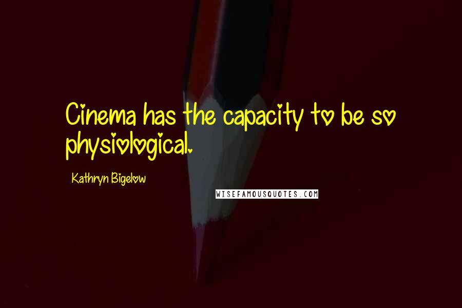 Kathryn Bigelow Quotes: Cinema has the capacity to be so physiological.