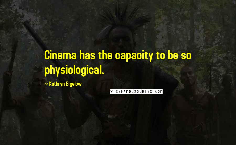 Kathryn Bigelow Quotes: Cinema has the capacity to be so physiological.