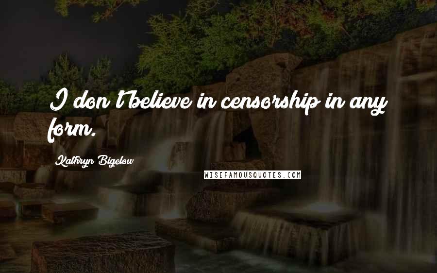 Kathryn Bigelow Quotes: I don't believe in censorship in any form.