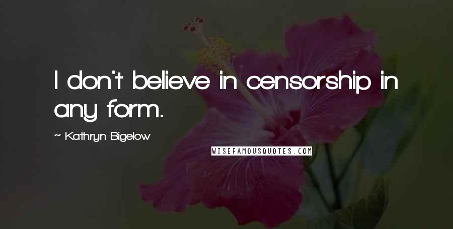 Kathryn Bigelow Quotes: I don't believe in censorship in any form.