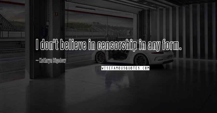 Kathryn Bigelow Quotes: I don't believe in censorship in any form.