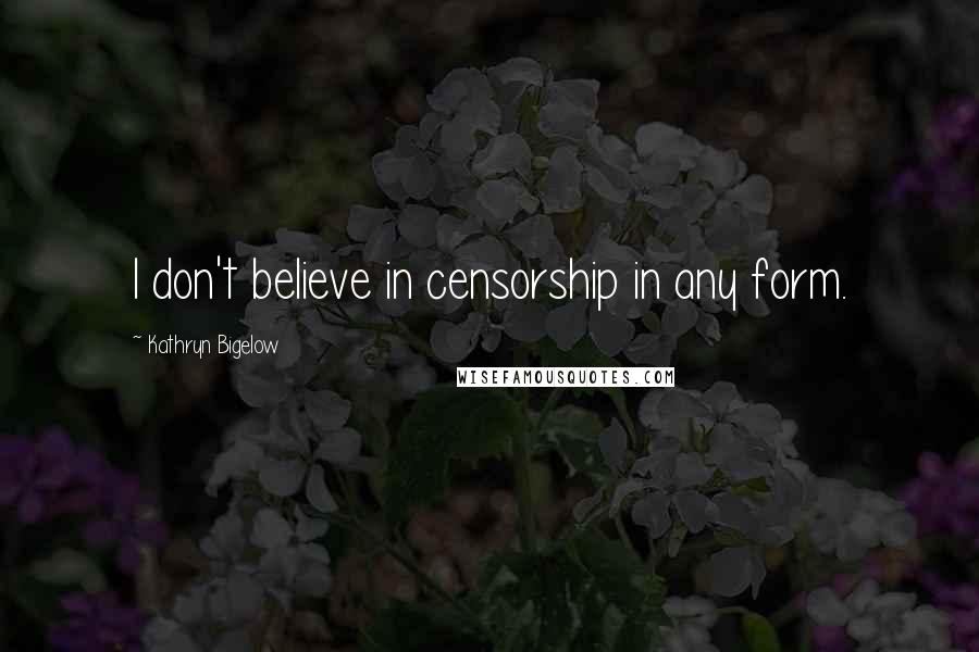 Kathryn Bigelow Quotes: I don't believe in censorship in any form.