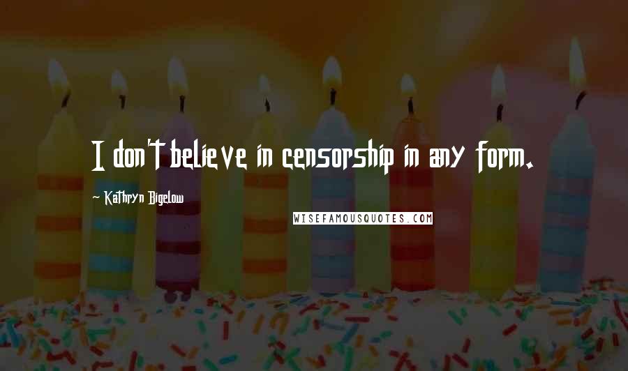 Kathryn Bigelow Quotes: I don't believe in censorship in any form.