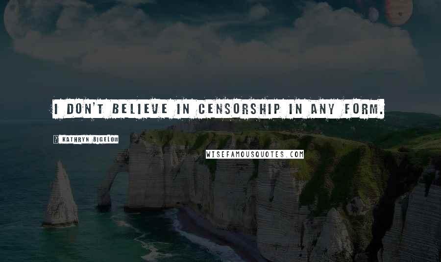 Kathryn Bigelow Quotes: I don't believe in censorship in any form.