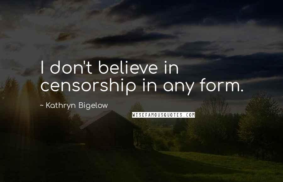 Kathryn Bigelow Quotes: I don't believe in censorship in any form.
