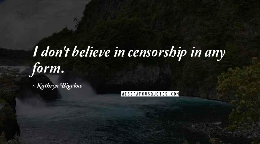 Kathryn Bigelow Quotes: I don't believe in censorship in any form.