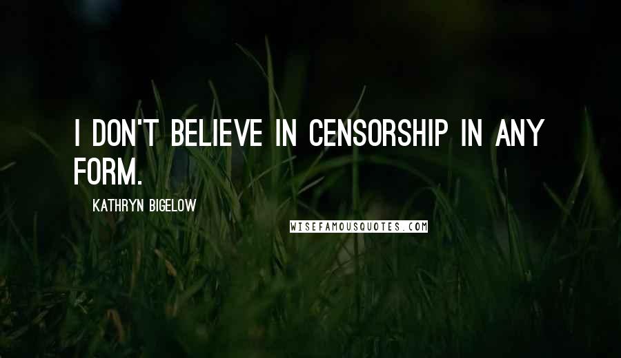 Kathryn Bigelow Quotes: I don't believe in censorship in any form.