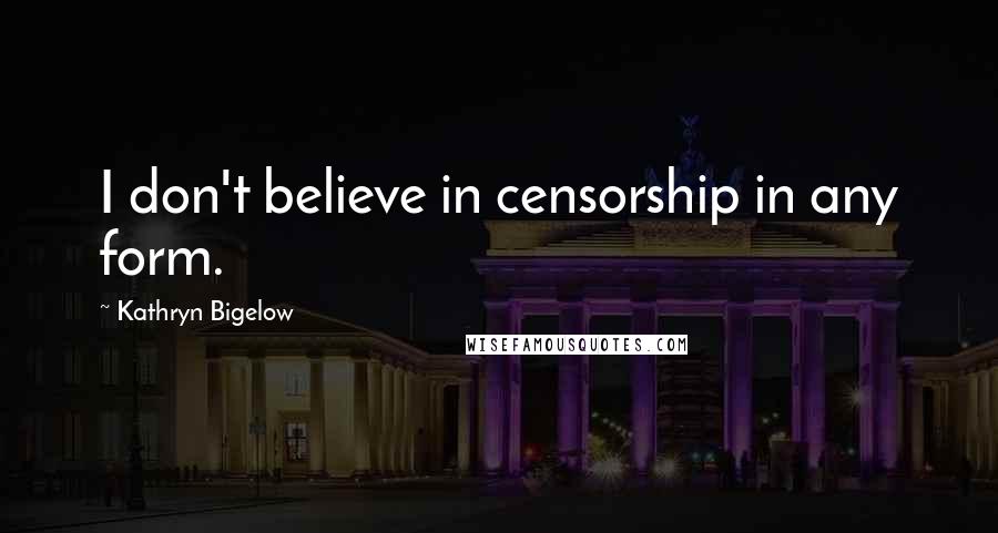 Kathryn Bigelow Quotes: I don't believe in censorship in any form.