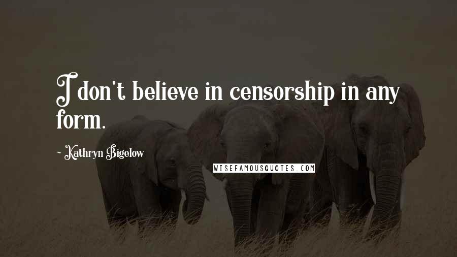 Kathryn Bigelow Quotes: I don't believe in censorship in any form.