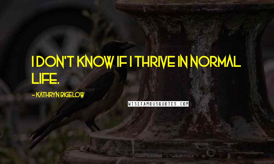 Kathryn Bigelow Quotes: I don't know if I thrive in normal life.