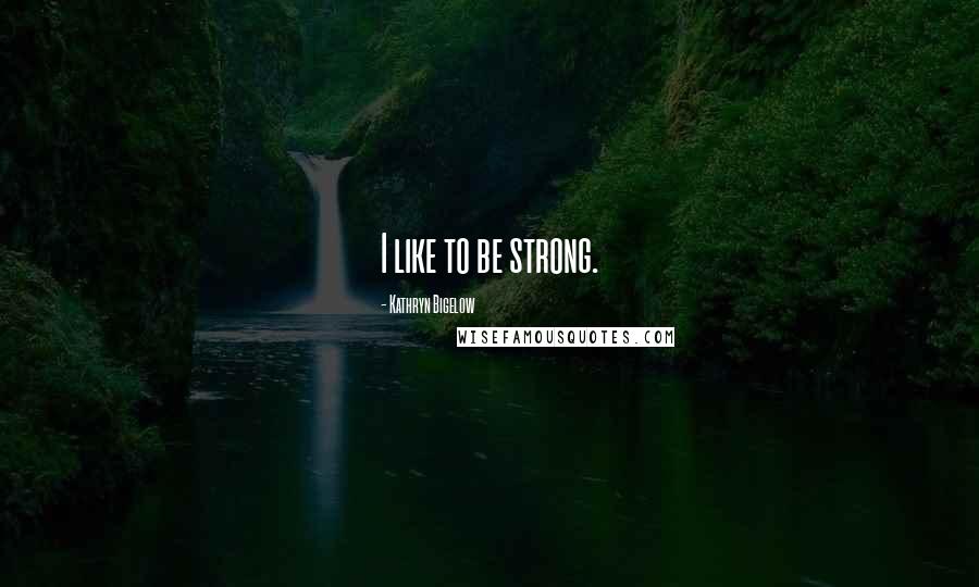 Kathryn Bigelow Quotes: I like to be strong.