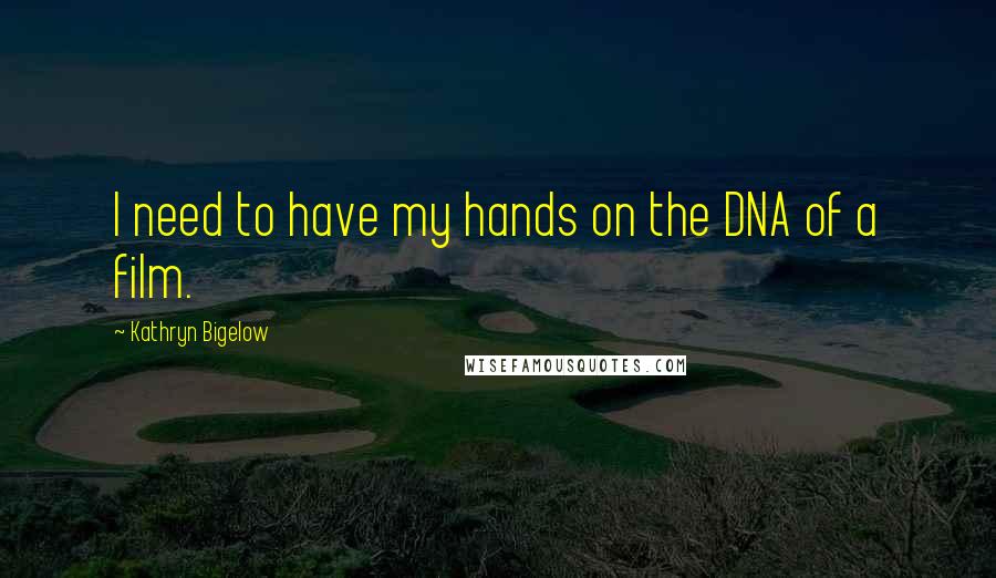 Kathryn Bigelow Quotes: I need to have my hands on the DNA of a film.