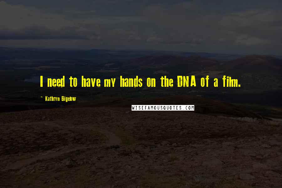 Kathryn Bigelow Quotes: I need to have my hands on the DNA of a film.