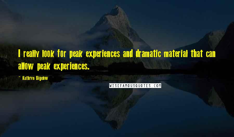 Kathryn Bigelow Quotes: I really look for peak experiences and dramatic material that can allow peak experiences.