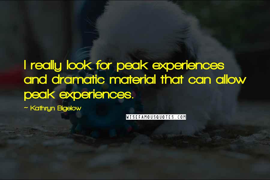 Kathryn Bigelow Quotes: I really look for peak experiences and dramatic material that can allow peak experiences.