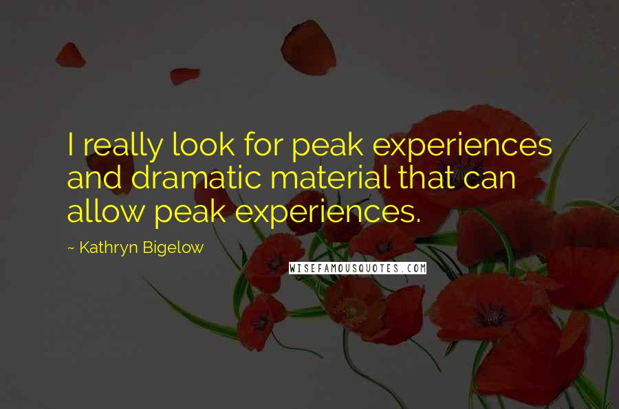 Kathryn Bigelow Quotes: I really look for peak experiences and dramatic material that can allow peak experiences.