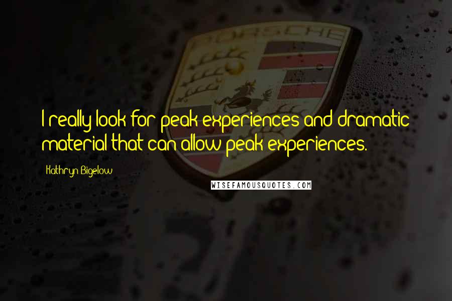 Kathryn Bigelow Quotes: I really look for peak experiences and dramatic material that can allow peak experiences.