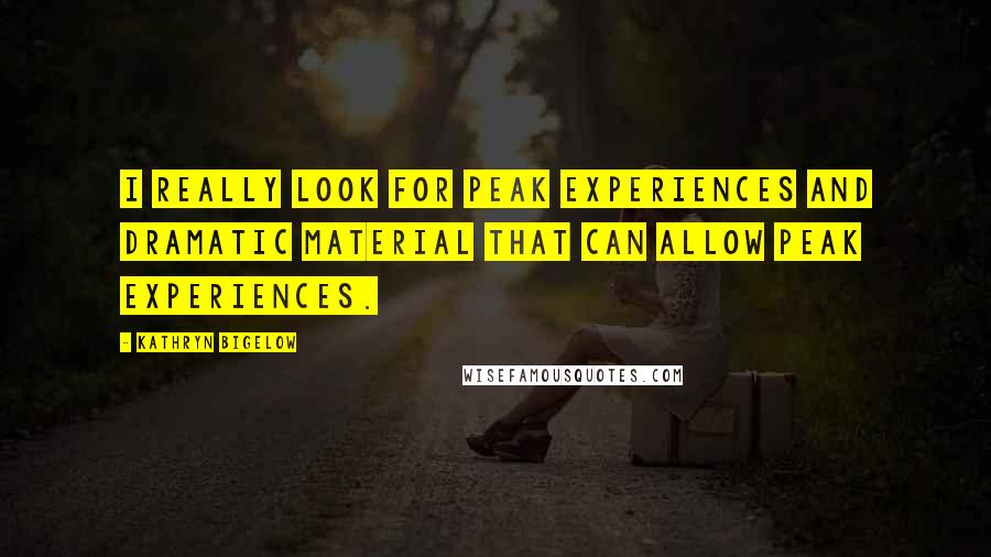 Kathryn Bigelow Quotes: I really look for peak experiences and dramatic material that can allow peak experiences.