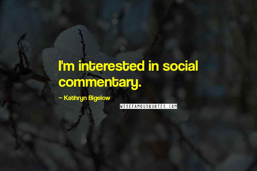 Kathryn Bigelow Quotes: I'm interested in social commentary.