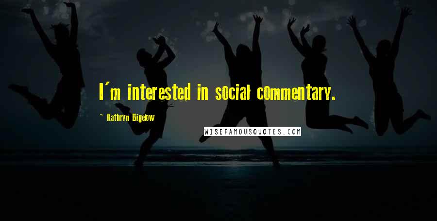 Kathryn Bigelow Quotes: I'm interested in social commentary.