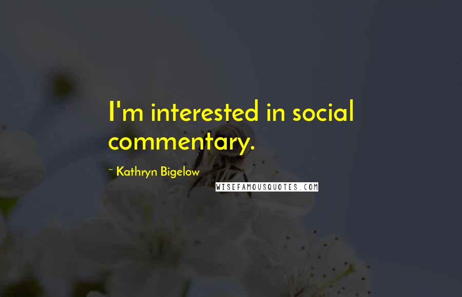 Kathryn Bigelow Quotes: I'm interested in social commentary.