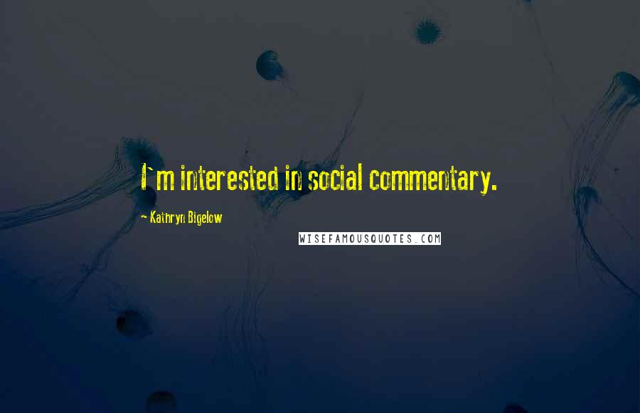 Kathryn Bigelow Quotes: I'm interested in social commentary.