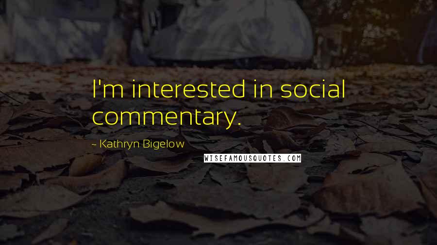 Kathryn Bigelow Quotes: I'm interested in social commentary.