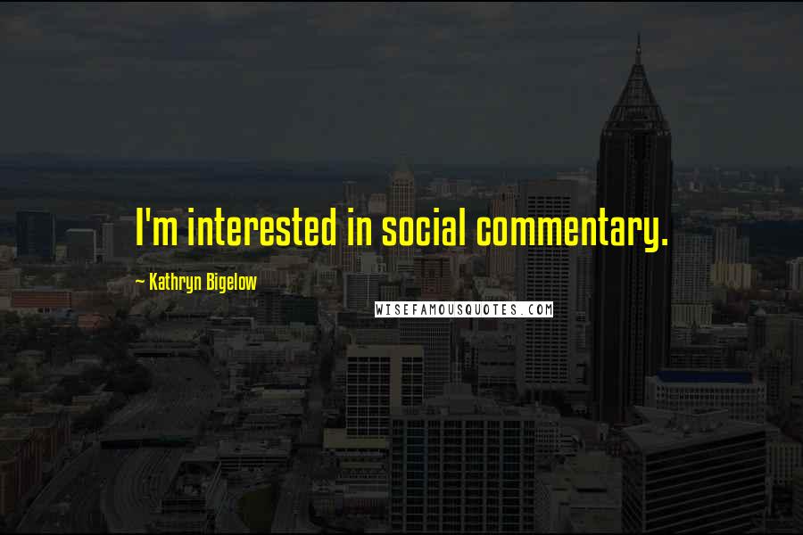 Kathryn Bigelow Quotes: I'm interested in social commentary.