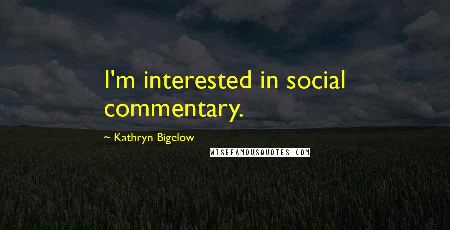 Kathryn Bigelow Quotes: I'm interested in social commentary.