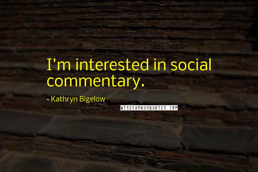 Kathryn Bigelow Quotes: I'm interested in social commentary.