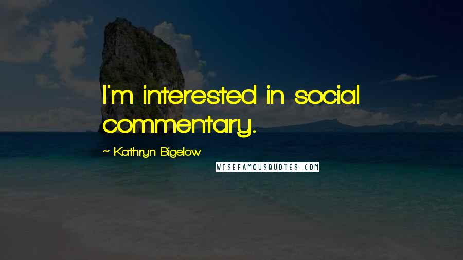 Kathryn Bigelow Quotes: I'm interested in social commentary.