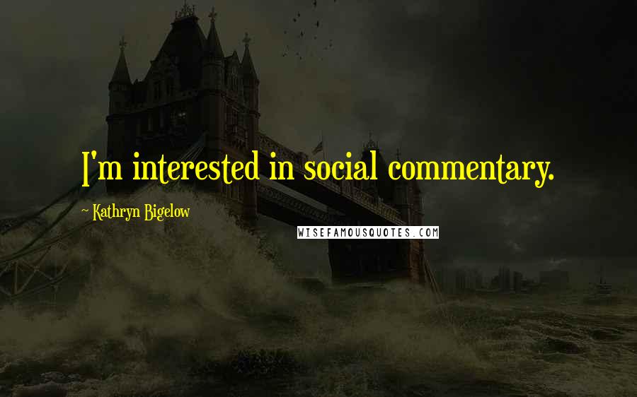 Kathryn Bigelow Quotes: I'm interested in social commentary.