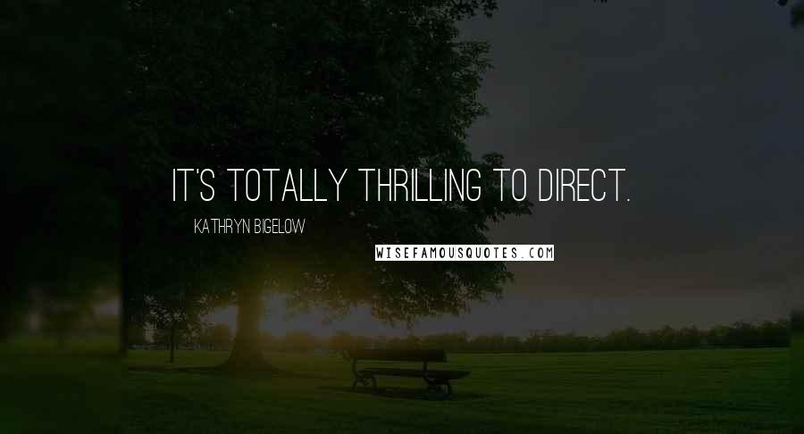 Kathryn Bigelow Quotes: It's totally thrilling to direct.