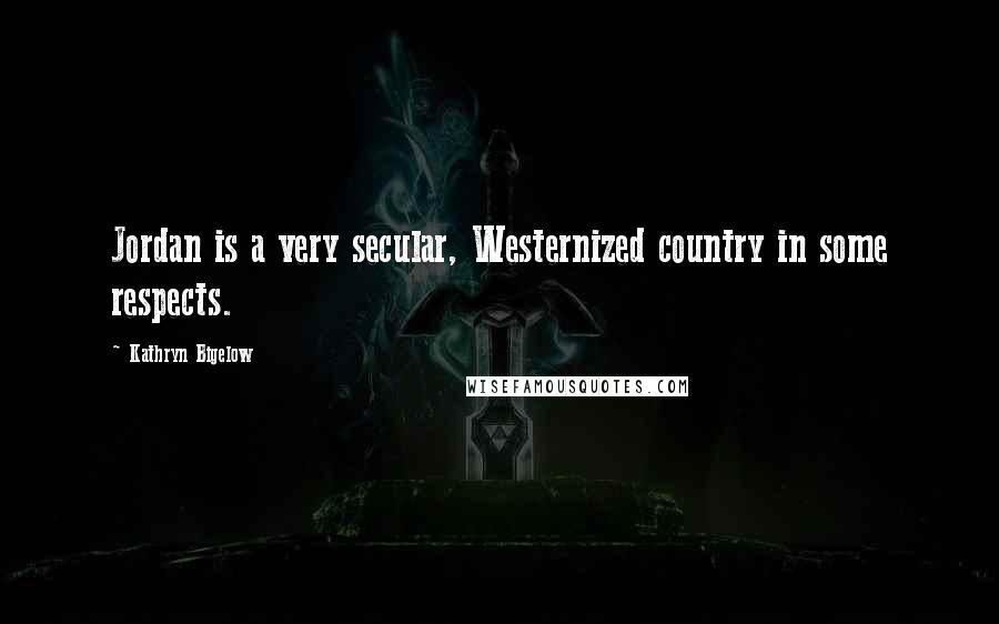 Kathryn Bigelow Quotes: Jordan is a very secular, Westernized country in some respects.